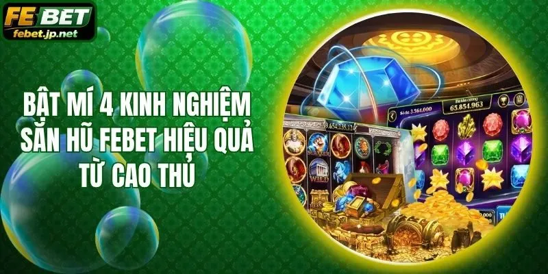 Bật Mí 4 Kinh Nghiệm Săn Hũ Febet Hiệu Quả Từ Cao Thủ