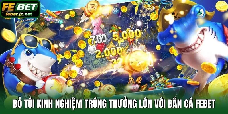 Bỏ túi kinh nghiệm trúng thưởng lớn với bắn cá Febet