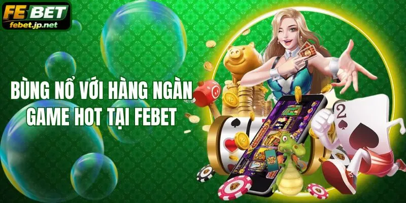 Bùng nổ với hàng ngàn game hot tại Febet