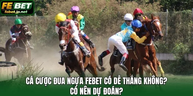 Cá cược đua ngựa Febet có dễ thắng không? Có nên dự đoán?