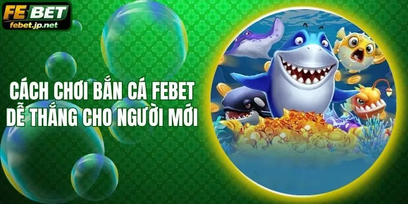 Cách Chơi Bắn Cá Febet Dễ Thắng Cho Người Mới