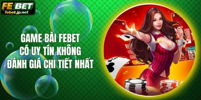 Game Bài Febet Có Uy Tín Không - Đánh Giá Chi Tiết Nhất