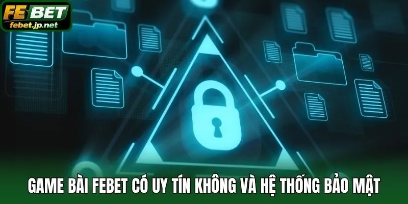 Game bài Febet có uy tín không và hệ thống bảo mật