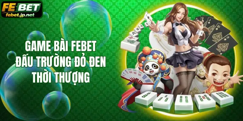 Game bài Febet - Đấu trường đỏ đen thời thượng