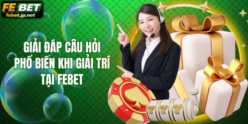 Giải đáp câu hỏi phổ biến khi giải trí tại Febet