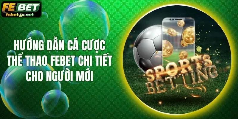 Hướng Dẫn Cá Cược Thể Thao Febet Chi Tiết Cho Người Mới
