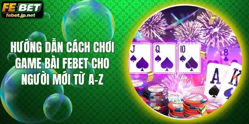 Hướng Dẫn Cách Chơi Game Bài Febet Cho Người Mới Từ A–Z