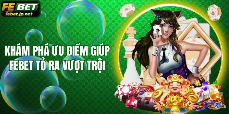 Khám phá ưu điểm giúp Febet tỏ ra vượt trội