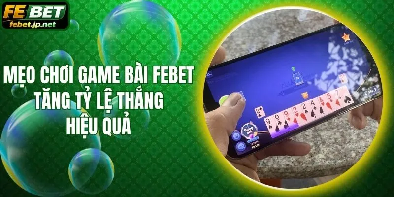 Mẹo Chơi Game Bài Febet Tăng Tỷ Lệ Thắng Hiệu Quả