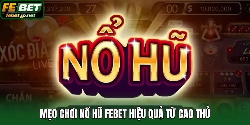 Mẹo chơi Nổ Hũ Febet hiệu quả từ cao thủ