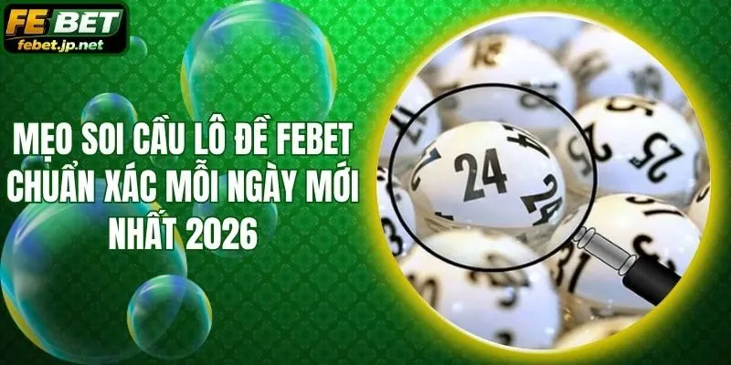 Mẹo Soi Cầu Lô Đề Febet Chuẩn Xác Mỗi Ngày Mới Nhất 2026