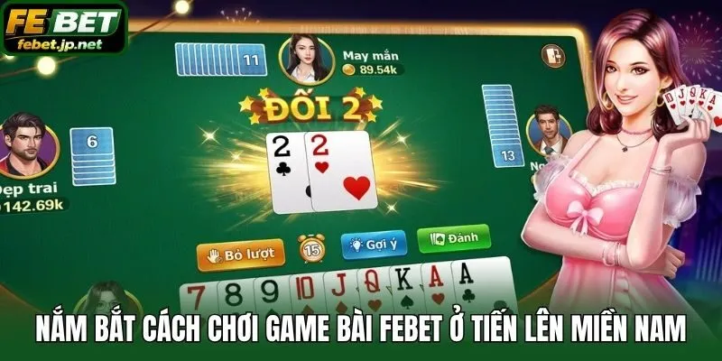 Nắm bắt cách chơi game bài Febet ở Tiến lên miền Nam