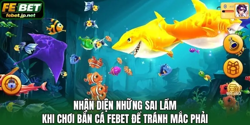 Nhận diện những sai lầm khi chơi bắn cá Febet để tránh mắc phải