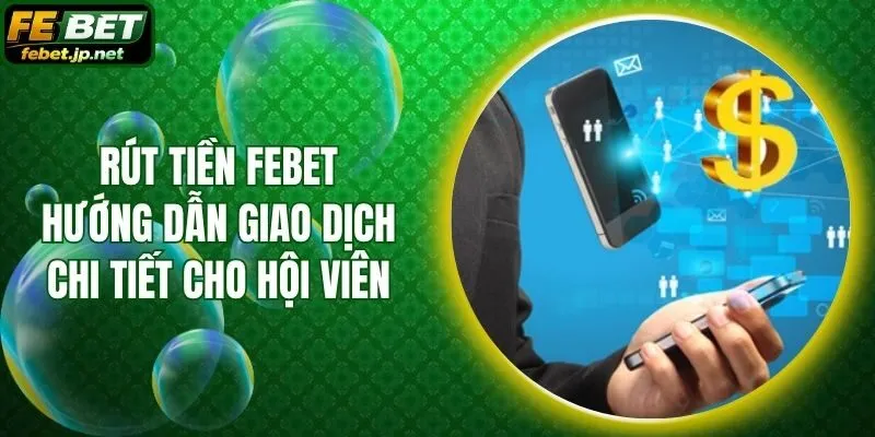 Rút Tiền Febet - Hướng Dẫn Giao Dịch Chi Tiết Cho Hội Viên