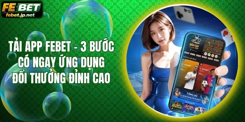 Tải App Febet - 3 Bước Có Ngay Ứng Dụng Đổi Thưởng Đỉnh Cao