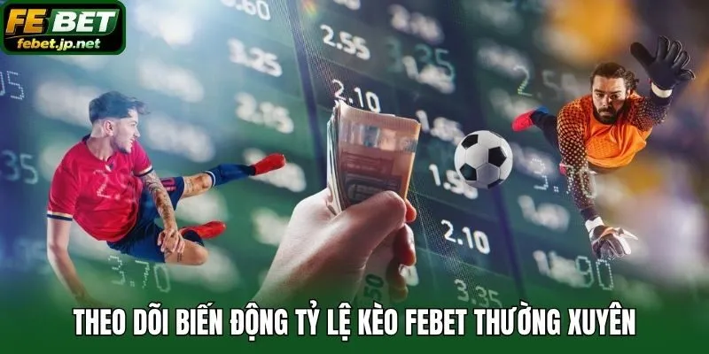 Theo dõi biến động tỷ lệ kèo Febet thường xuyên