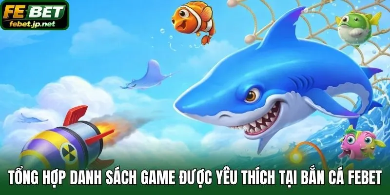 Tổng hợp danh sách game được yêu thích tại bắn cá Febet