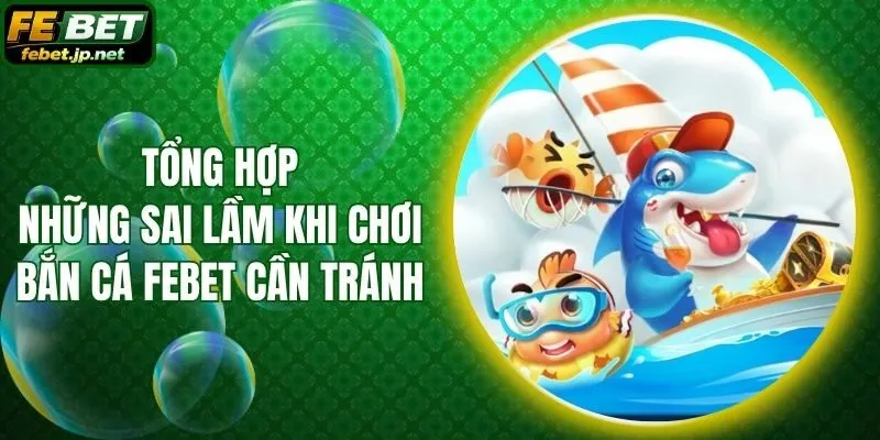 Tổng Hợp Những Sai Lầm Khi Chơi Bắn Cá Febet Cần Tránh