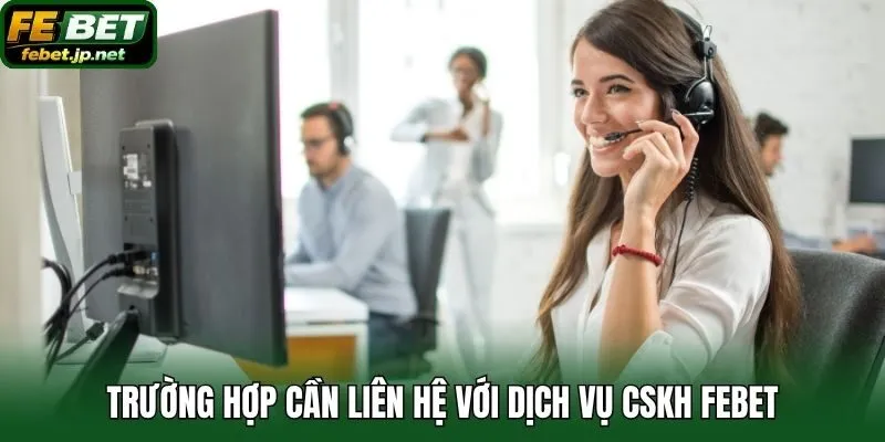 Trường hợp cần liên hệ với dịch vụ CSKH Febet