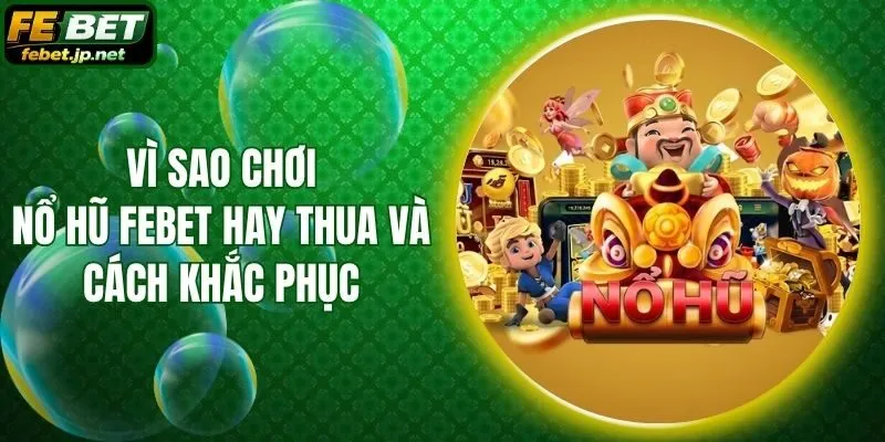 Vì Sao Chơi Nổ Hũ Febet Hay Thua Và Cách Khắc Phục